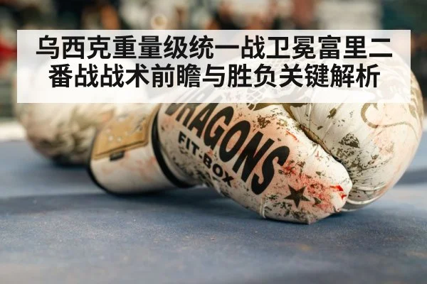 乌西克重量级统一战卫冕富里二番战战术前瞻与胜负关键解析（Kysports）