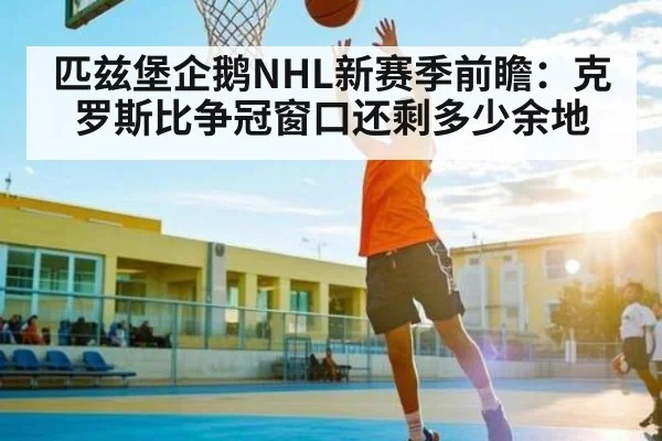 匹兹堡企鹅NHL新赛季前瞻：克罗斯比争冠窗口还剩多少余地 | Kysports